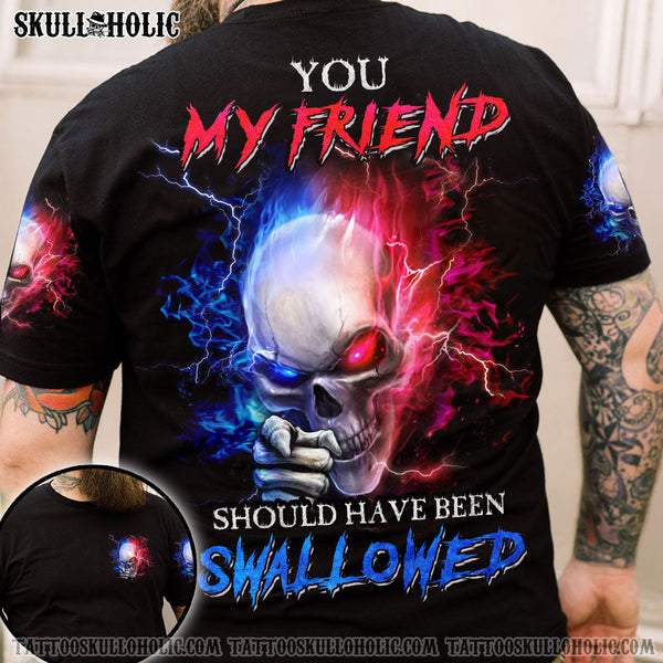 YOU MY FRIEND SHOULD HAVE BEEN SWALLOWED ALL OVER PRINT - YHHN2706221