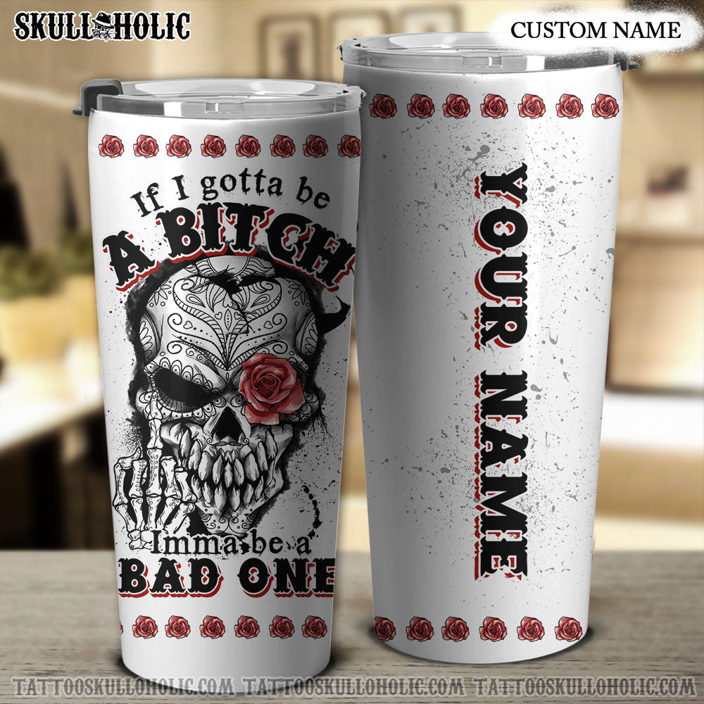 PERSONALIZED IF I GOTTA BE A B IMMA BE A BAD ONE TUMBLER - YHTG2106222