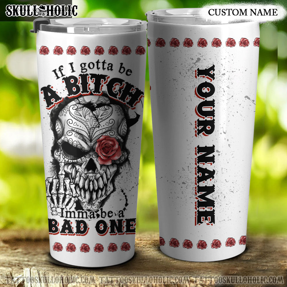 PERSONALIZED IF I GOTTA BE A B IMMA BE A BAD ONE TUMBLER - YHTG2106222